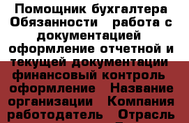 Помощник бухгалтера Обязанности: -работа с документацией -оформление отчетной и текущей документации -финансовый контроль -оформление › Название организации ­ Компания-работодатель › Отрасль предприятия ­ Другое › Минимальный оклад ­ 18 000 - Все города Работа » Вакансии   . Мордовия респ.